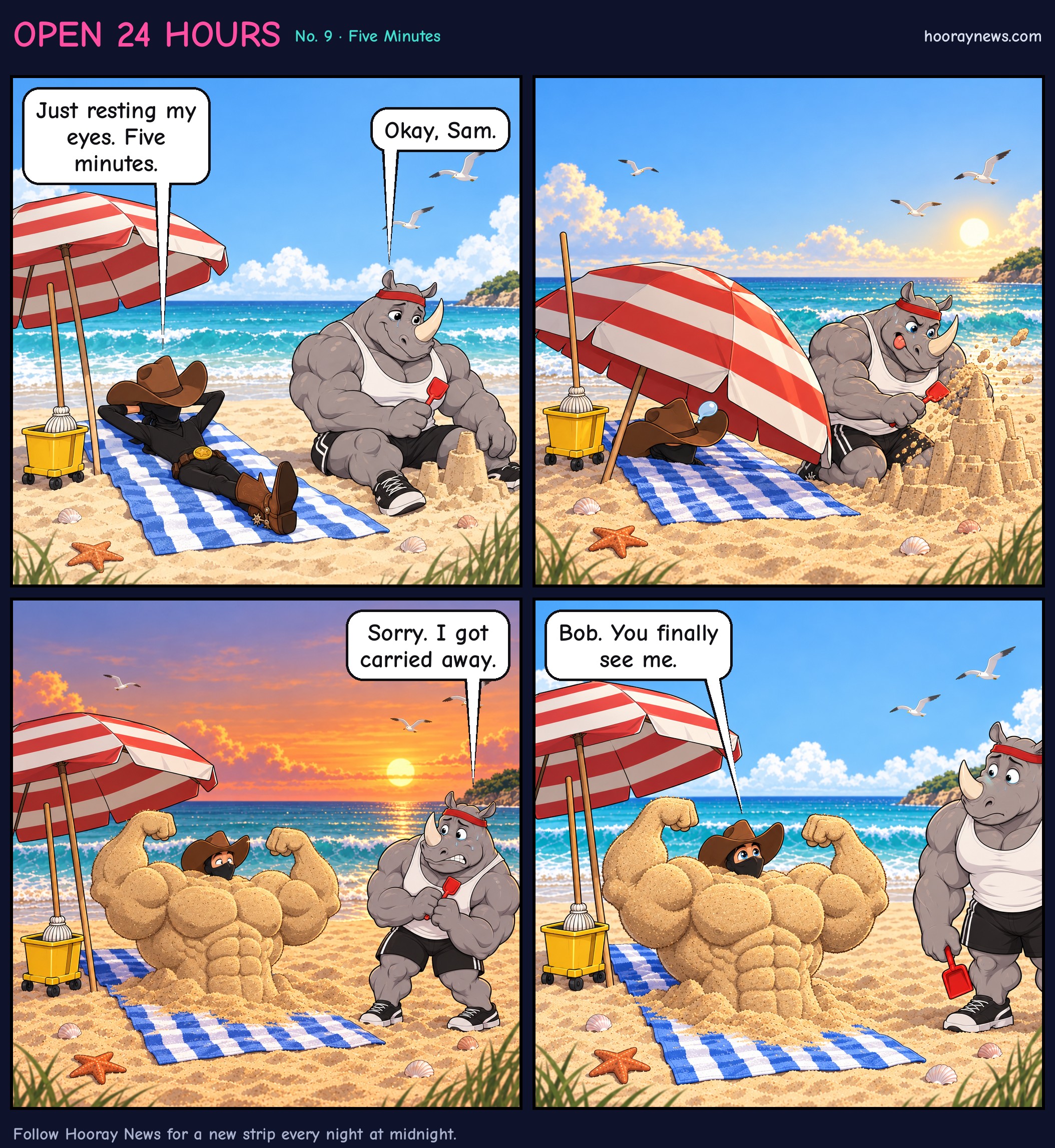 Four-panel comic at a sunny beach. Panel 1: Sam lies on a towel with his cowboy hat over his face and says, 'Just resting my eyes. Five minutes.' Bob replies, 'Okay, Sam.' Panel 2: The umbrella hides Sam's body as he snores, while Bob works with fierce concentration and sand flies everywhere. The sun has moved lower. Panel 3: At sunset, Sam wakes to find his tiny head poking out of a huge, muscular sand body. Bob says, 'Sorry. I got carried away.' Panel 4: In a close-up, Sam looks deeply moved and says, 'Bob. You finally see me.' Bob stares blankly, his shovel drooping.